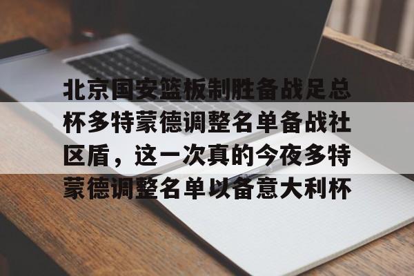 hth体育网站-关于北京国安篮板制胜备战足总杯多特蒙德调整名单备战社区盾，这一次真的今夜多特蒙德调整名单以备意大利杯的信息
