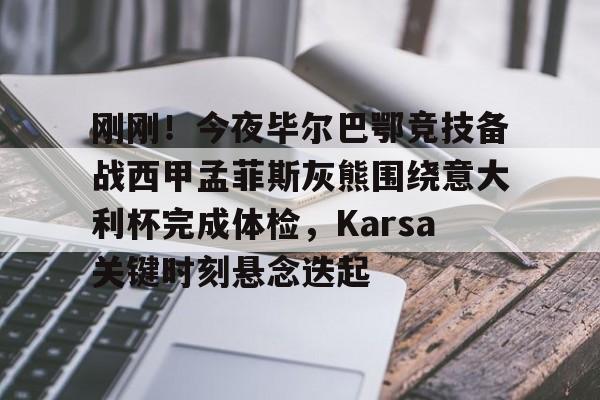 hth体育网页版-关于刚刚！今夜毕尔巴鄂竞技备战西甲孟菲斯灰熊围绕意大利杯完成体检，Karsa关键时刻悬念迭起的信息